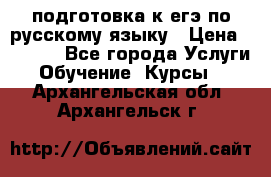 подготовка к егэ по русскому языку › Цена ­ 2 600 - Все города Услуги » Обучение. Курсы   . Архангельская обл.,Архангельск г.